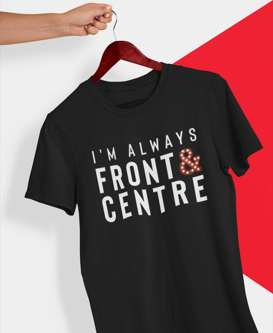 “I’m Always Front & Centre” T-shirt – Limited Stock